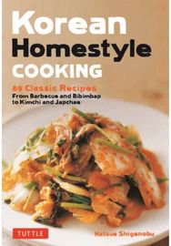 Korean Homestyle Cooking: 89 Classic Recipes - From Barbecue and Bibimbap to Kimchi and Japchae From Barbecue and Bibimbap to Kimchi and Japchae