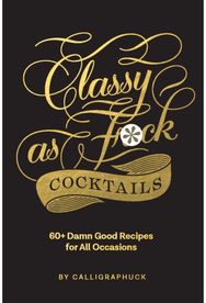Classy as Fuck Cocktails 60+ Damn Good Recipes for All Occasions