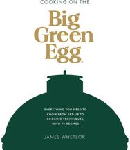 Cooking on the Big Green Egg Everything You Need to Know From Set-up to Cooking Techniques, with 70 Recipes