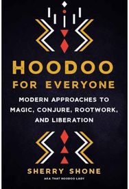 Hoodoo for Everyone: Modern Approaches to Magic, Conjure, Rootwork, and Liberation Magic, Conjure, Rootwork, and Liberation