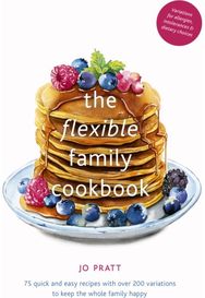 Flexible Family Cookbook 75 quick and easy recipes with over 200 variations to keep the whole family happy
