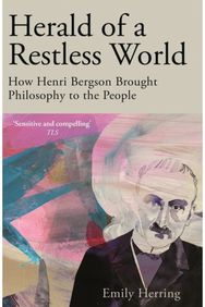 Herald of a Restless World: How Henri Bergson Brought Philosophy to the People How Henri Bergson Brought Philosophy to the People