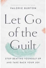 Let Go of the Guilt Stop Beating Yourself Up and Take Back Your Joy