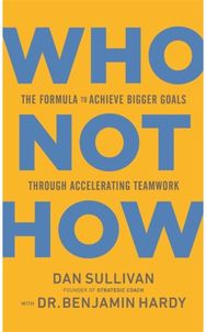 Who Not How The Formula to Achieve Bigger Goals Through Accelerating Teamwork