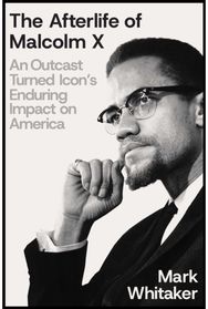 Afterlife of Malcolm X: An Outcast Turned Icon's Enduring Impact on America An Outcast Turned Icon's Enduring Impact on America