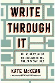 Write Through It: An Insider's Guide to Publishing and the Creative Life An Insider's Guide to Publishing and the Creative Life