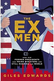 Ex Men How Our Former Presidents and Prime Ministers Are Still Changing the World