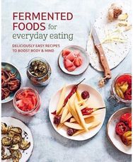 Fermented Foods for Everyday Eating: Deliciously Easy Recipes to Boost Body & Mind Recipes to Boost Body & Mind