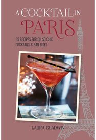 Cocktail in Paris: 65 Recipes for Oh So Chic Cocktails & Bar Bites 65 Recipes for Oh So Chic Cocktails & Bar Bites