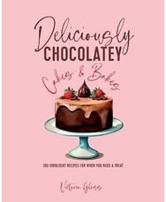 Deliciously Chocolatey Cakes & Bakes: 100 Indulgent Recipes for When You Need a Treat Recipes for When You Need a Treat