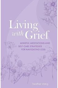 Living with Grief: Mindful Meditations and Self-Care Strategies for Navigating Loss and Self-Care Strategies for Navigating Loss
