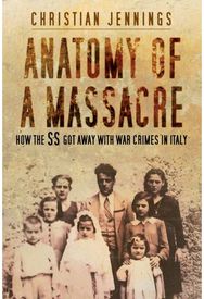 Anatomy of a Massacre: How the SS Got Away with War Crimes in Italy How the SS Got Away with War Crimes in Italy
