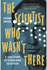 Scientist Who Wasnt There: A true story of staggering deception A true story of staggering deception