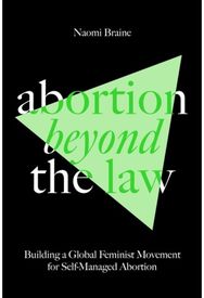 Abortion Beyond the Law: Building a Global Feminist Movement for Self-Managed Abortion Feminist Movement for Self-Managed Abortion