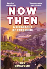 Now Then: A Biography of Yorkshire A Biography of Yorkshire
