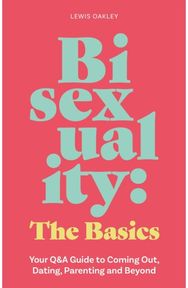 Bisexuality: The Basics: Your Q&A Guide to Coming Out, Dating, Parenting and Beyond Coming Out, Dating, Parenting and Beyond