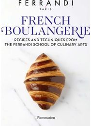 French Boulangerie: Recipes and Techniques from the Ferrandi School of Culinary Arts Techniques from the Ferrandi School of Culinary Arts