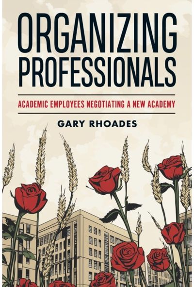 Organizing Professionals: Academic Employees Negotiating a New Academy Academic Employees Negotiating a New Academy
