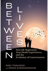 Between Lives: Past-Life Regression, Near-Death Experiences, and the Evolution of Consciousness Regression, Near-Death Experiences, and the Evolution of Consciousness