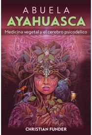 Abuela Ayahuasca: Medicina vegetal y el cerebro psicodelico Medicina vegetal y el cerebro psicodelico