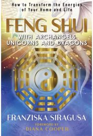 Feng Shui with Archangels, Unicorns, and Dragons: How to Transform the Energies of Your Home and Life Energies of Your Home and Life