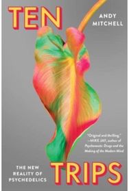 Ten Trips: The New Reality of Psychedelics The New Reality of Psychedelics
