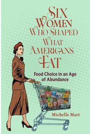 Six Women Who Shaped What Americans Eat: Food Choice in an Age of Abundance Food Choice in an Age of Abundance