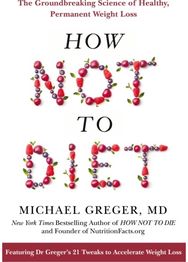 How Not to Diet: The Groundbreaking Science of Healthy, Permanent Weight Loss The Groundbreaking Science of Healthy, Permanent Weight Loss
