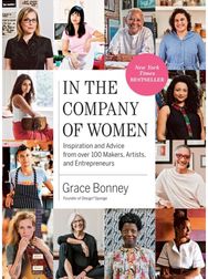 In the Company of Women: Inspiration and Advice from over 100 Makers, Artists, and Entrepreneurs Advice from over 100 Makers, Artists, and Entrepreneurs