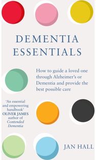 Dementia Essentials: How to Guide a Loved One Through Alzheimer's or Dementia and Provide the Best Care One Through Alzheimer's or Dementia and Provide the Best Care