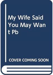 My Wife Said You May Want to Marry Me A Memoir