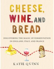 Cheese, Wine, and Bread Discovering the Magic of Fermentation in England, Italy, and France