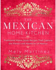 Mexican Home Kitchen Traditional Home-Style Recipes That Capture the Flavors and Memories of Mexico
