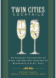 Twin Cities Cocktails: An Elegant Collection of Over 100 Recipes Inspired by Minneapolis and Saint Paul Collection of Over 100 Recipes Inspired by Minneapolis and Saint Paul