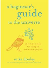 Beginner's Guide to the Universe Uncommon Ideas for Living an Unusually Happy Life