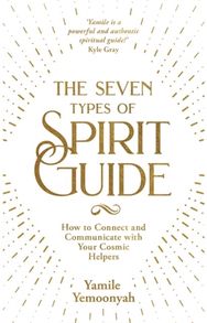 Seven Types of Spirit Guide How to Connect and Communicate with Your Cosmic Helpers