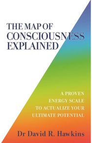 Map of Consciousness Explained A Proven Energy Scale to Actualize Your Ultimate Potential