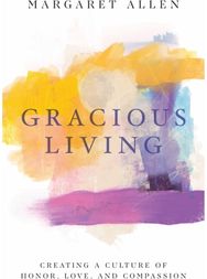 Gracious Living: Creating a Culture of Honor, Love, and Compassion Creating a Culture of Honor, Love, and Compassion