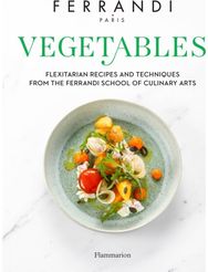 Vegetables: Flexitarian Recipes and Techniques from the Ferrandi School of Culinary Arts and Techniques from the Ferrandi School of Culinary Arts