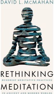 Rethinking Meditation: Buddhist Practice in the Ancient and Modern Worlds Buddhist Practice in the Ancient and Modern Worlds