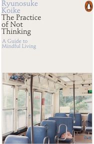 Practice of Not Thinking: A Guide to Mindful Living A Guide to Mindful Living