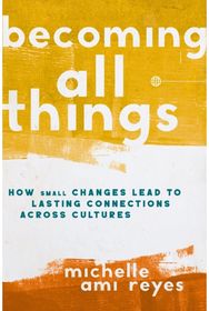 Becoming All Things: How Small Changes Lead To Lasting Connections Across Cultures Lead To Lasting Connections Across Cultures