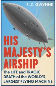 His Majestys Airship: The Life and Tragic Death of the World's Largest Flying Machine Death of the World's Largest Flying Machine