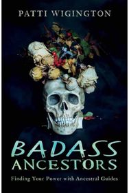 Badass Ancestors: Finding Your Power with Ancestral Guides Finding Your Power with Ancestral Guides