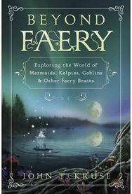 Beyond Faery: Exploring the World of Mermaids, Kelpies, Goblins and Other Faery Beasts of Mermaids, Kelpies, Goblins and Other Faery Beasts