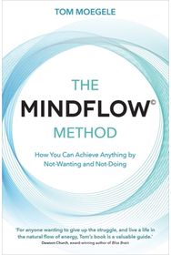 MINDFLOW© Method: How You Can Achieve Anything by Not-Wanting and Not-Doing How You Can Achieve Anything by Not-Wanting and Not-Doing