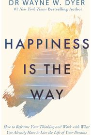 Happiness Is the Way: How to Reframe Your Thinking and Work with What You Already Have to Live the Life of Your Dreams Thinking and Work with What You Already Have to Live the Life of Your Dreams