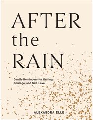 After the Rain: Gentle Reminders for Healing, Courage, and Self-Love Gentle Reminders for Healing, Courage, and Self-Love