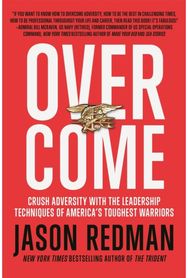 Overcome: Crush Adversity with the Leadership Techniques of America's Toughest Warriors the Leadership Techniques of America's Toughest Warriors