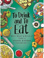 To Drink and to Eat Vol. 2: More Meals and Mischief from a French Kitchen More Meals and Mischief from a French Kitchen